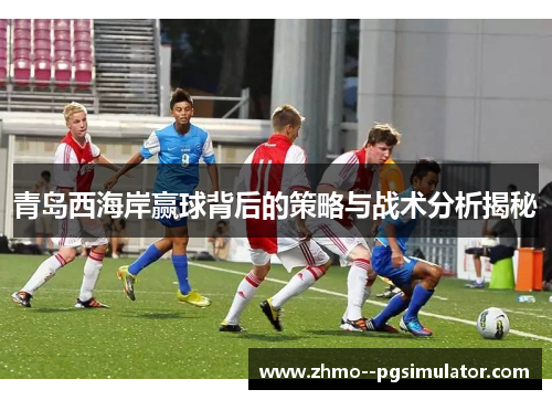 青岛西海岸赢球背后的策略与战术分析揭秘